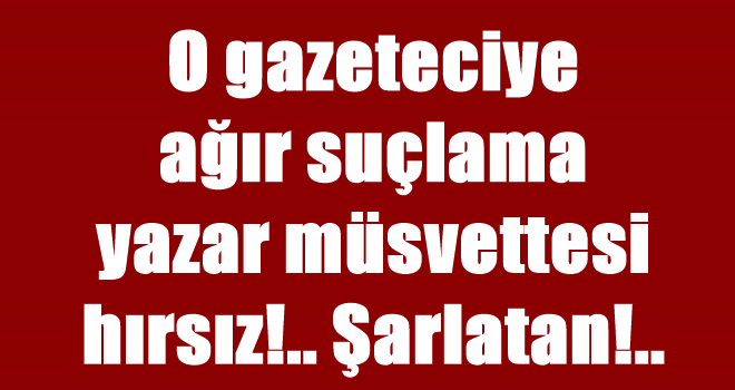 O Gazeteciye ağır sözler. Yazar müsvettesi, hırsız, şarlatan