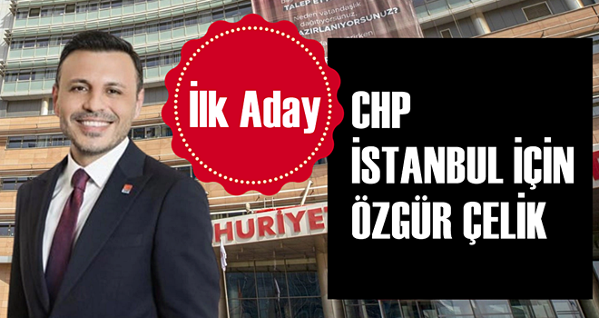 CHP İstanbul için aday belli oldu, Özgür Çelik