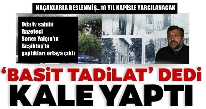 Kaçaklarla beslenmiş! O gazeteci yargılanacak! Oda tv sahibi Soner Yalçın'a Beşiktaş Levent'te ki kaçak villasından dolayı 10 yıl hapis istemi