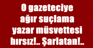 O Gazeteciye ağır sözler. Yazar müsvettesi, hırsız, şarlatan