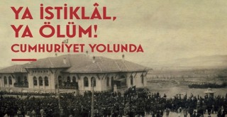 Ya İstiklâl, Ya Ölüm! Cumhuriyet Yolunda Sergisi!